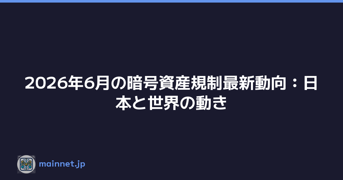 2026年6月の暗号資産規制最新動向：日本と世界の動き