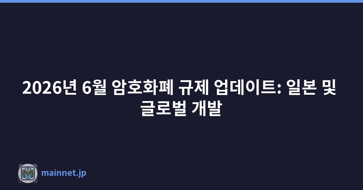 2026년 6월 암호화폐 규제 업데이트: 일본 및 글로벌 개발