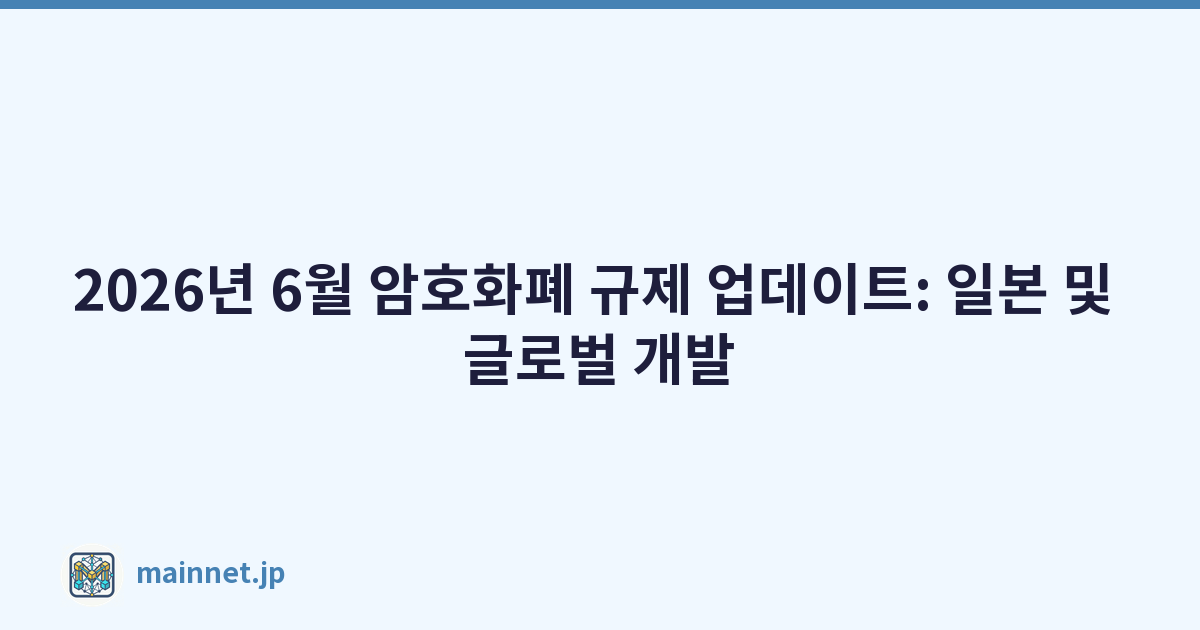 2026년 6월 암호화폐 규제 업데이트: 일본 및 글로벌 개발
