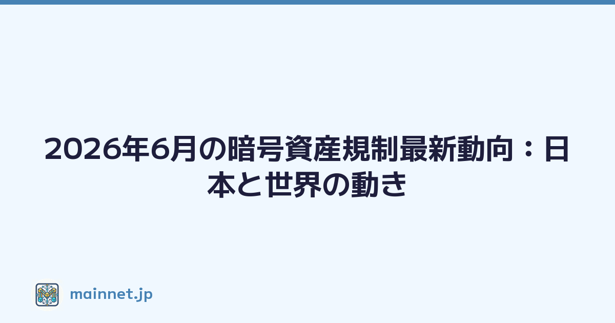 2026年6月の暗号資産規制最新動向：日本と世界の動き
