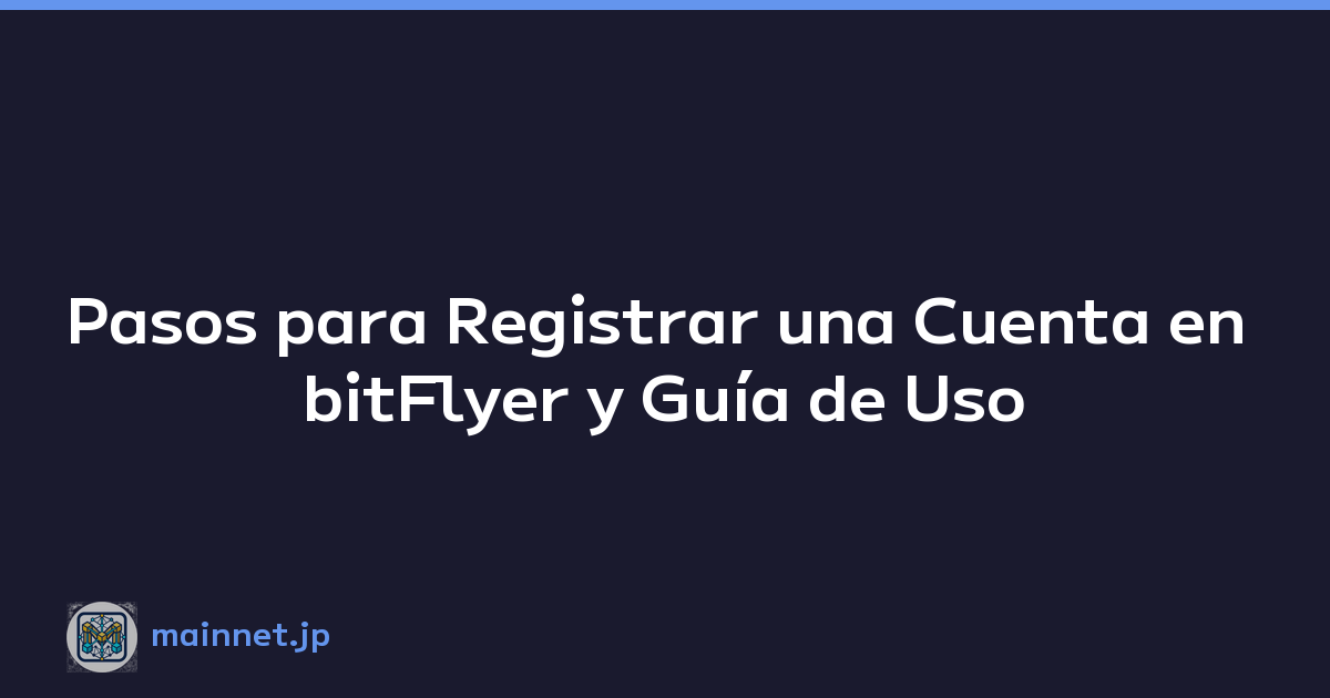 Pasos para Registrar una Cuenta en bitFlyer y Guía de Uso