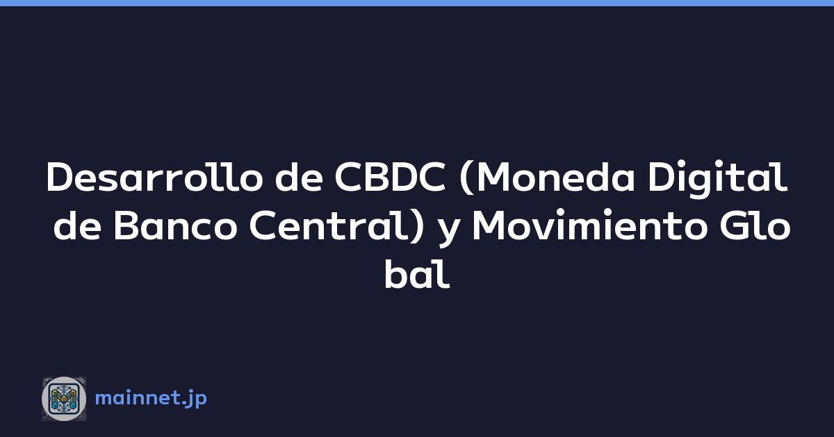 Desarrollo de CBDC (Moneda Digital de Banco Central) y Movimiento Global
