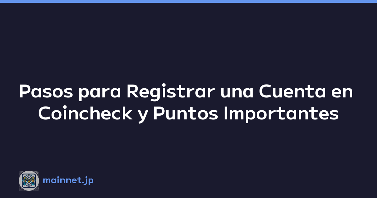 Pasos para Registrar una Cuenta en Coincheck y Puntos Importantes