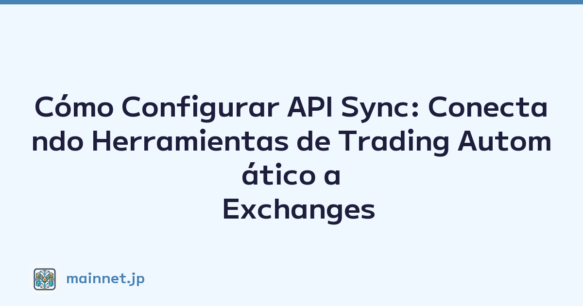 Cómo Configurar API Sync: Conectando Herramientas de Trading Automático a Exchanges