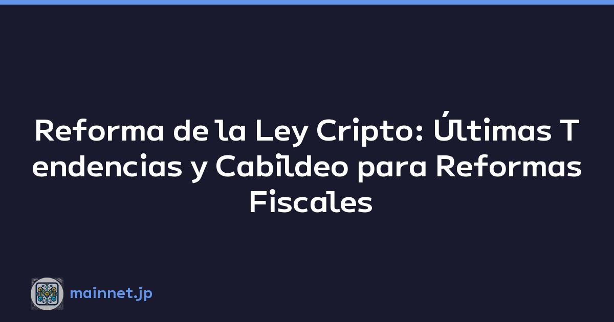 Reforma de la Ley Cripto: Últimas Tendencias y Cabildeo para Reformas Fiscales