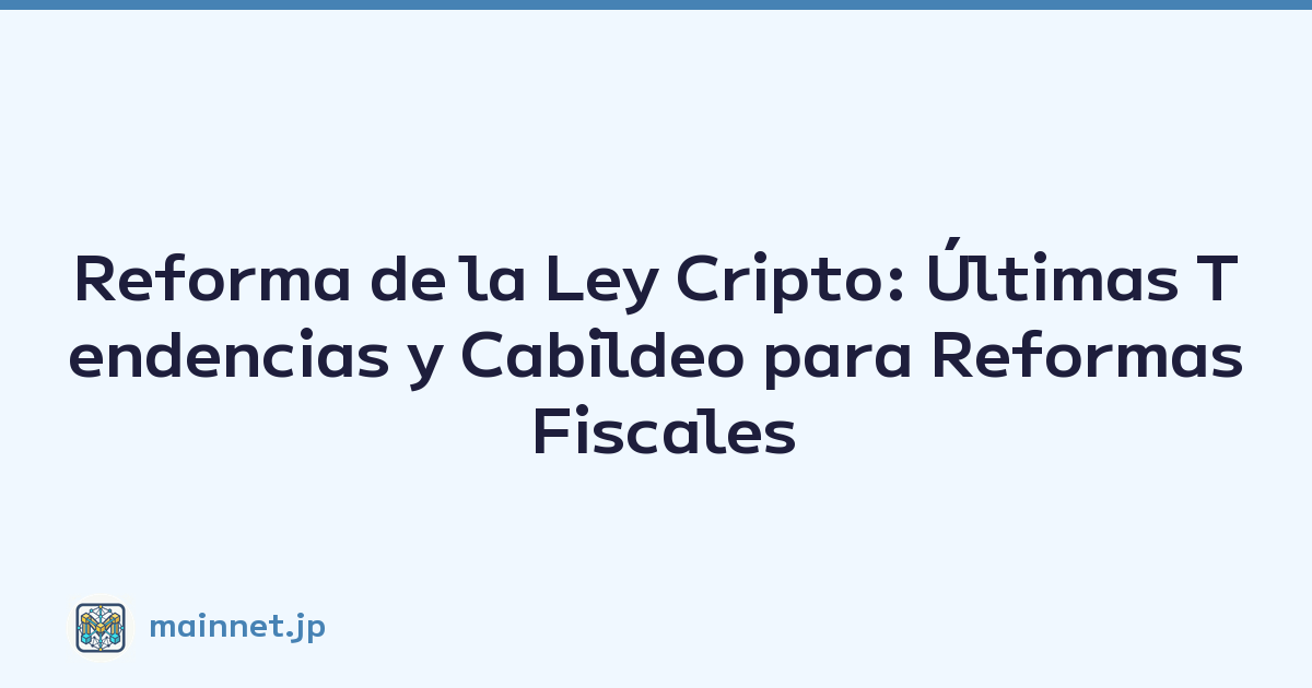 Reforma de la Ley Cripto: Últimas Tendencias y Cabildeo para Reformas Fiscales