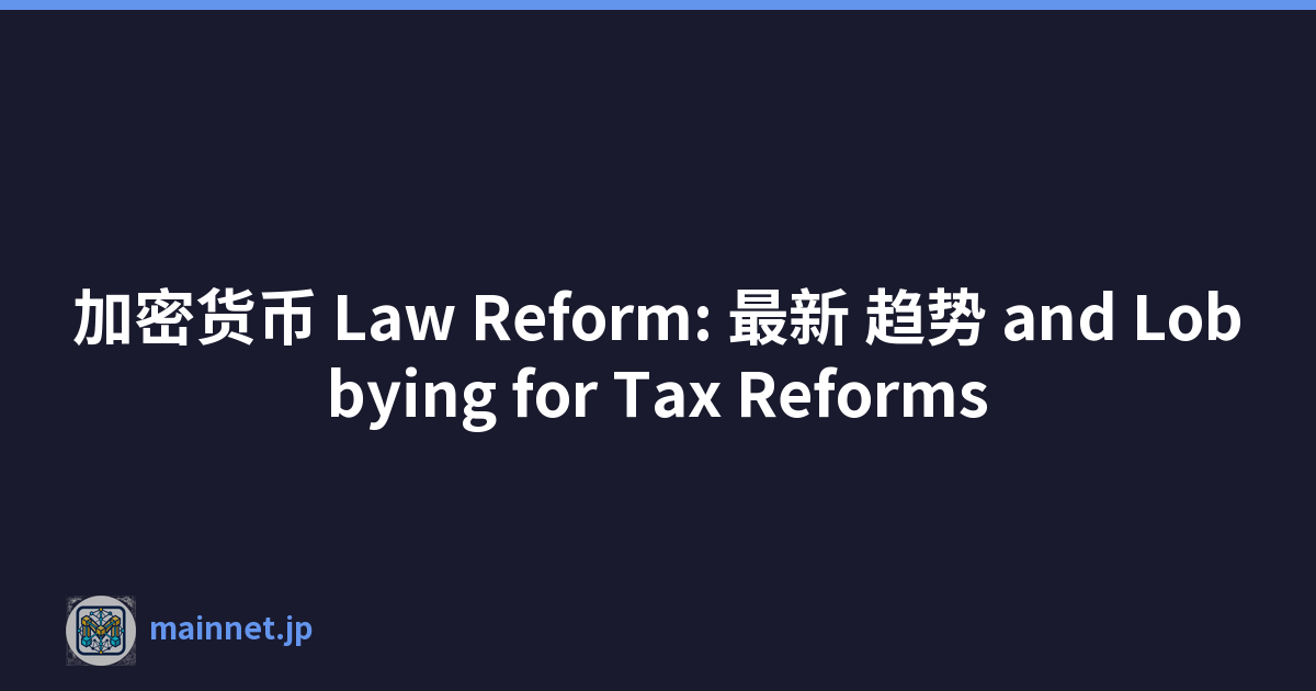 加密货币 Law Reform: 最新 趋势 and Lobbying for Tax Reforms