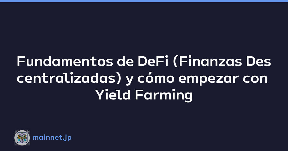 Fundamentos de DeFi (Finanzas Descentralizadas) y cómo empezar con Yield Farming