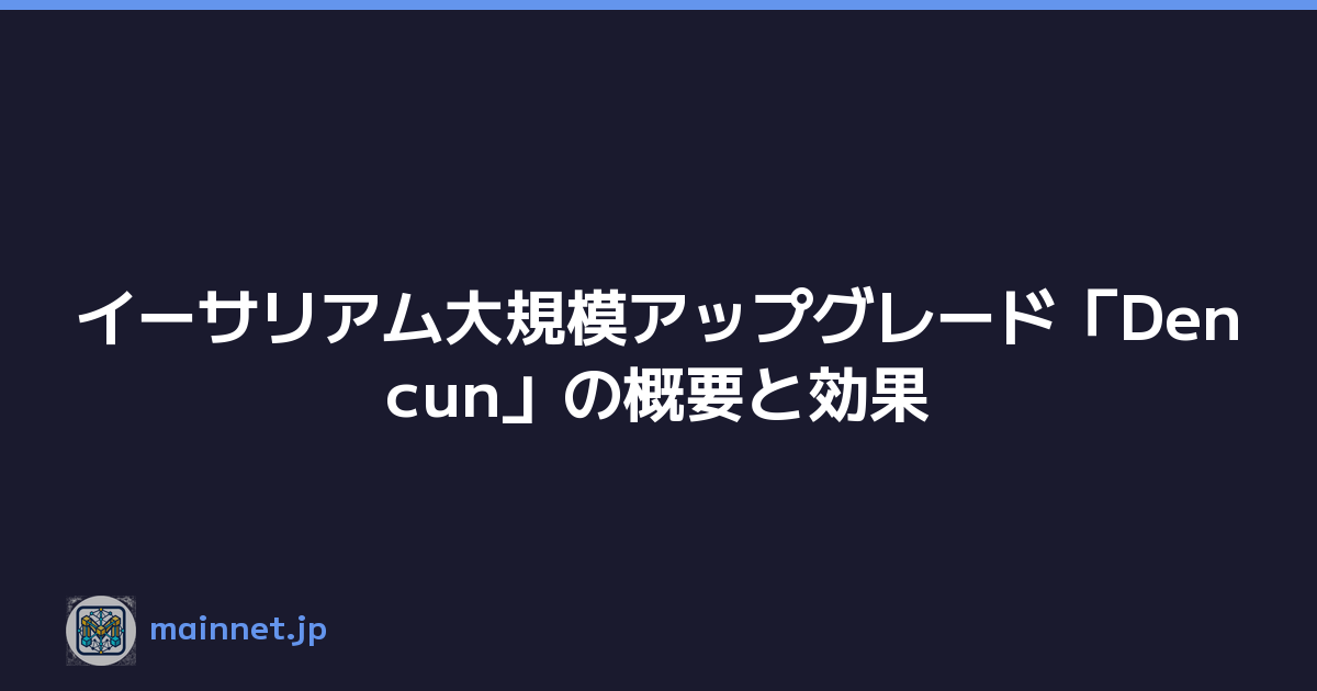 イーサリアム大規模アップグレード「Dencun」の概要と効果