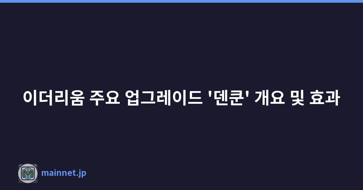 이더리움 주요 업그레이드 '덴쿤' 개요 및 효과