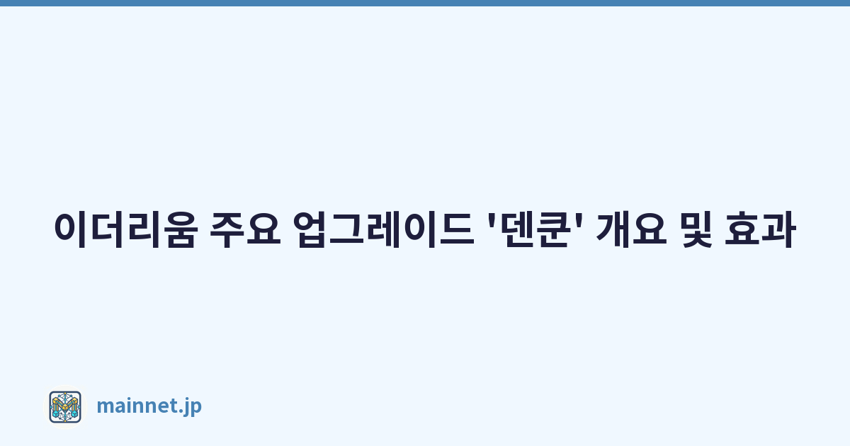 이더리움 주요 업그레이드 '덴쿤' 개요 및 효과