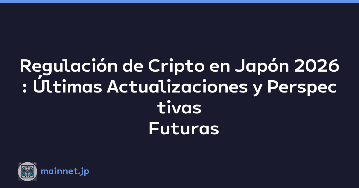 Regulación de Cripto en Japón 2026: Últimas Actualizaciones y Perspectivas Futuras