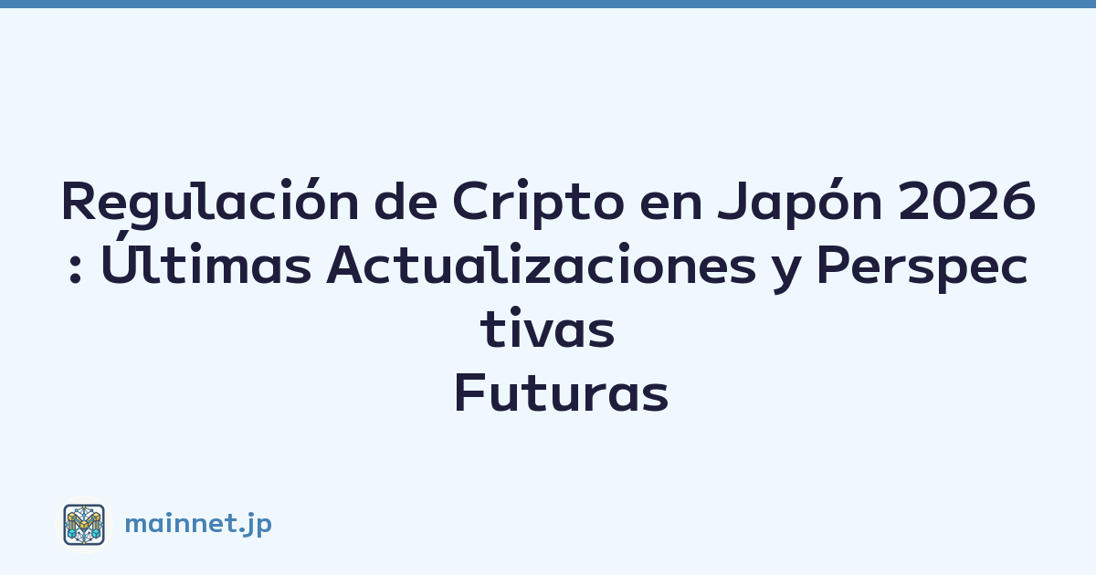 Regulación de Cripto en Japón 2026: Últimas Actualizaciones y Perspectivas Futuras