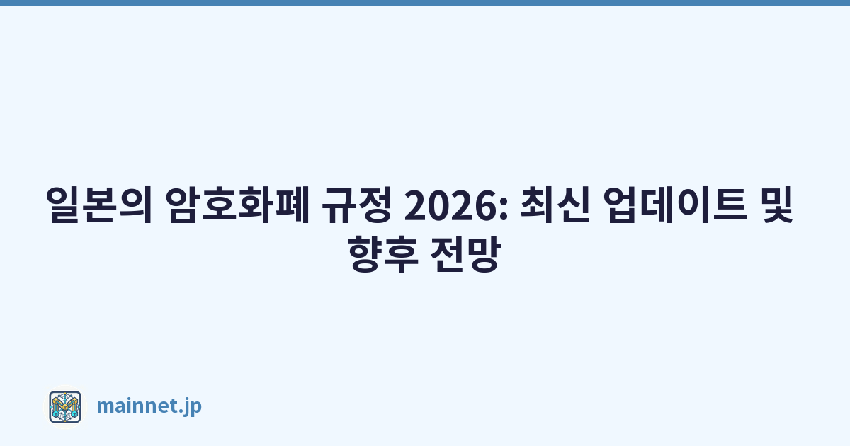 일본의 암호화폐 규정 2026: 최신 업데이트 및 향후 전망