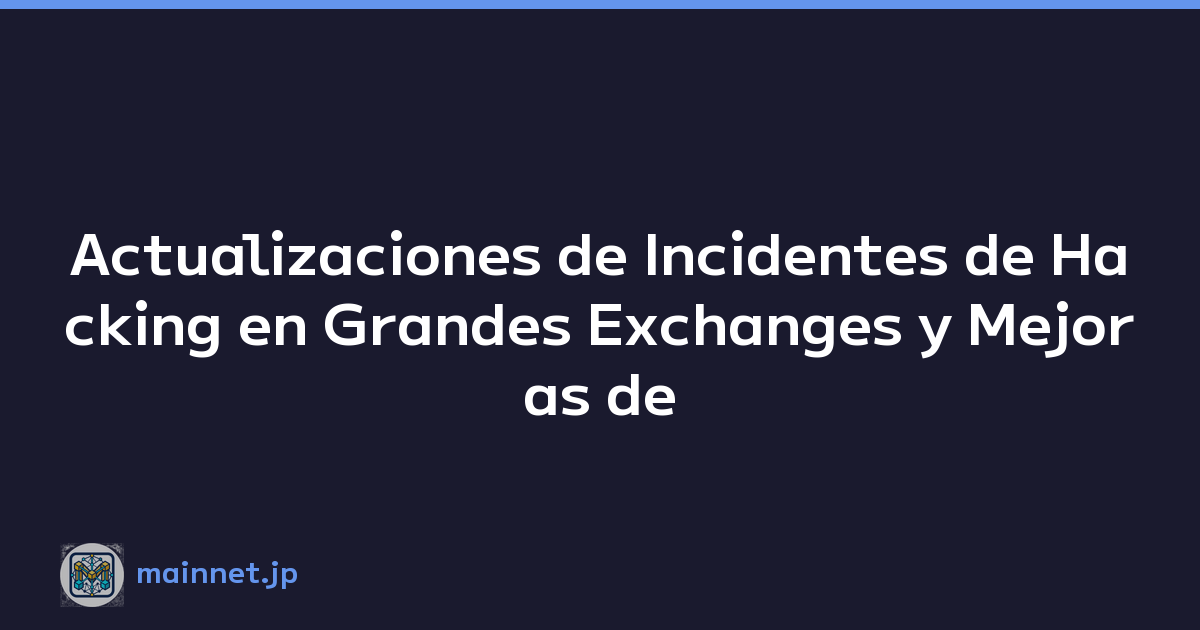 Actualizaciones de Incidentes de Hacking en Grandes Exchanges y Mejoras de Seguridad