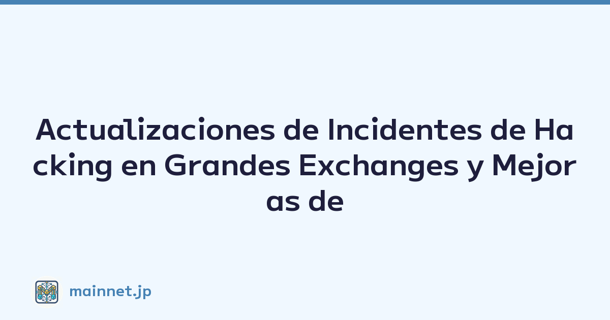 Actualizaciones de Incidentes de Hacking en Grandes Exchanges y Mejoras de Seguridad