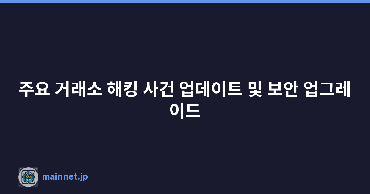 주요 거래소 해킹 사건 업데이트 및 보안 업그레이드