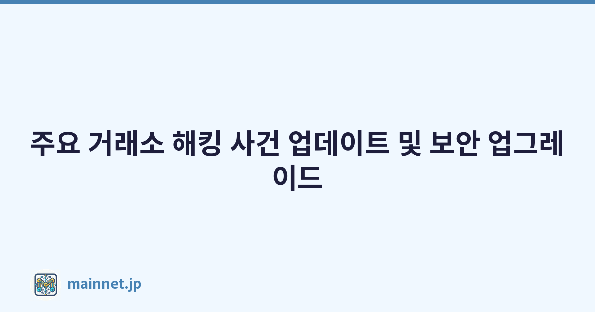 주요 거래소 해킹 사건 업데이트 및 보안 업그레이드