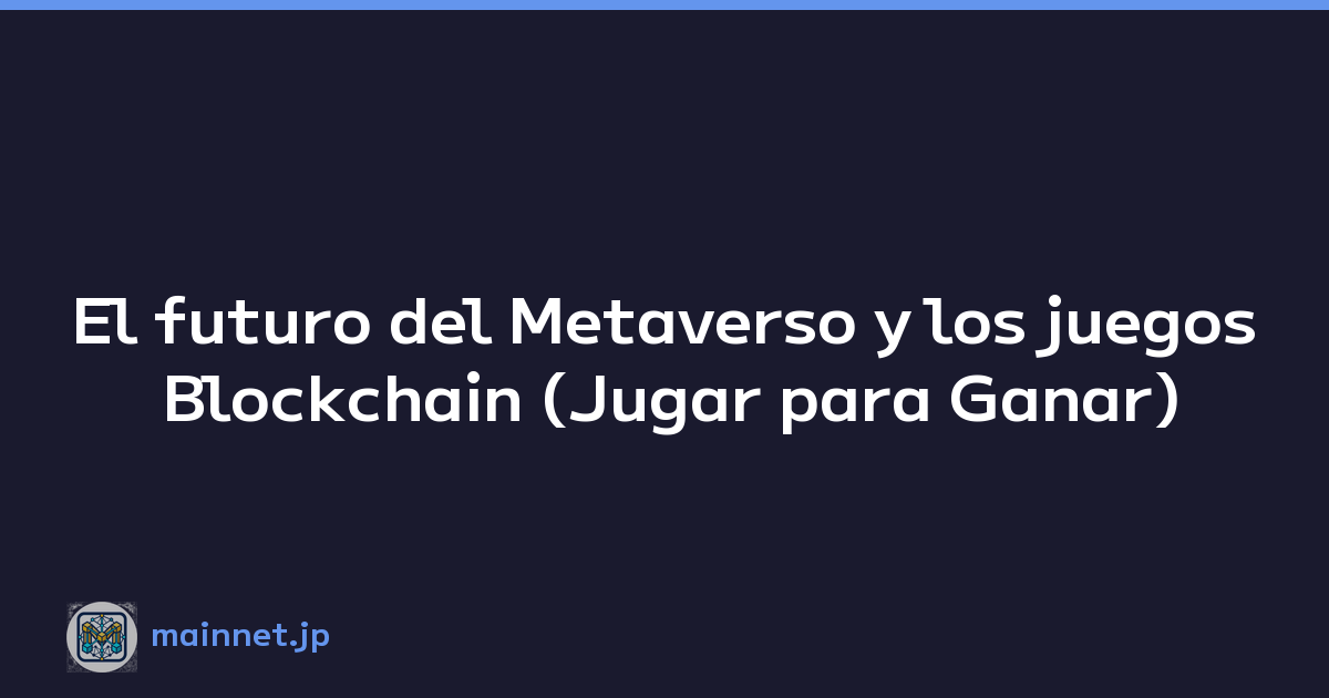 El futuro del Metaverso y los juegos Blockchain (Jugar para Ganar)