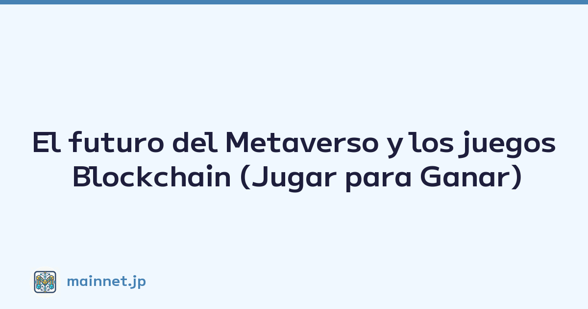 El futuro del Metaverso y los juegos Blockchain (Jugar para Ganar)