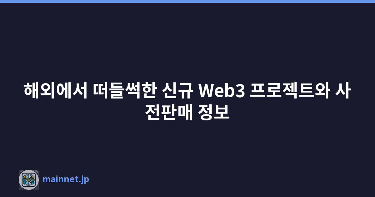 해외에서 떠들썩한 신규 Web3 프로젝트와 사전판매 정보