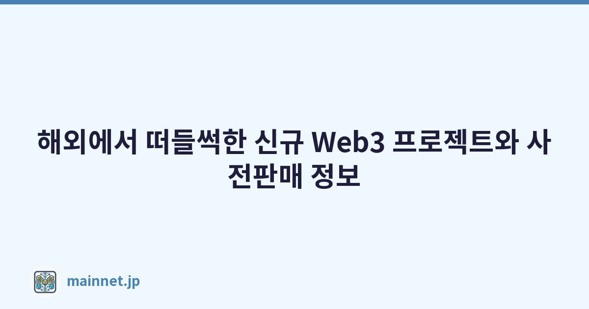 해외에서 떠들썩한 신규 Web3 프로젝트와 사전판매 정보