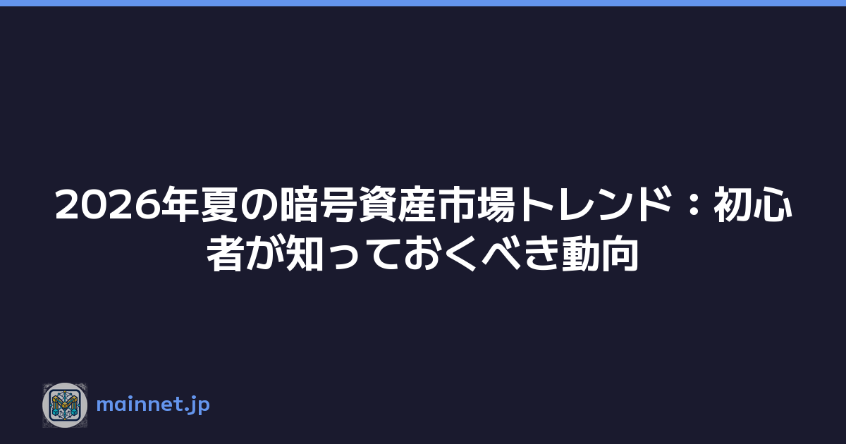 2026年夏の暗号資産市場トレンド：初心者が知っておくべき動向