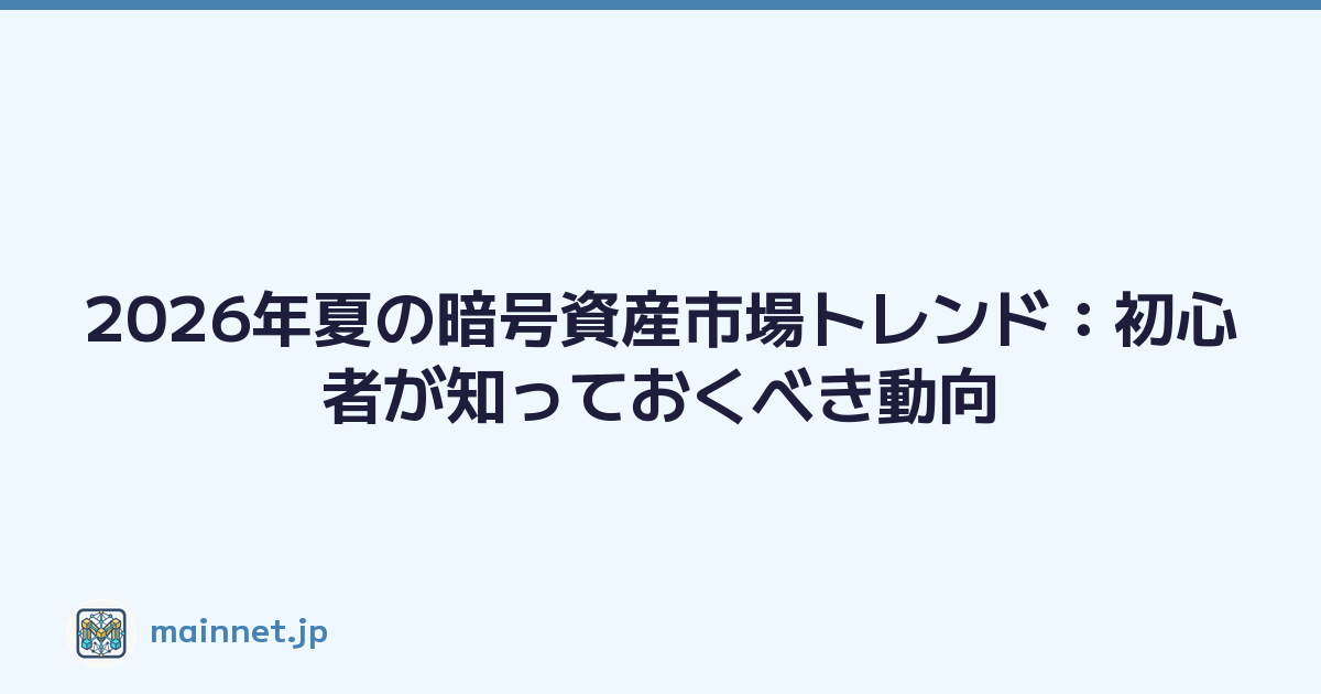 2026年夏の暗号資産市場トレンド：初心者が知っておくべき動向