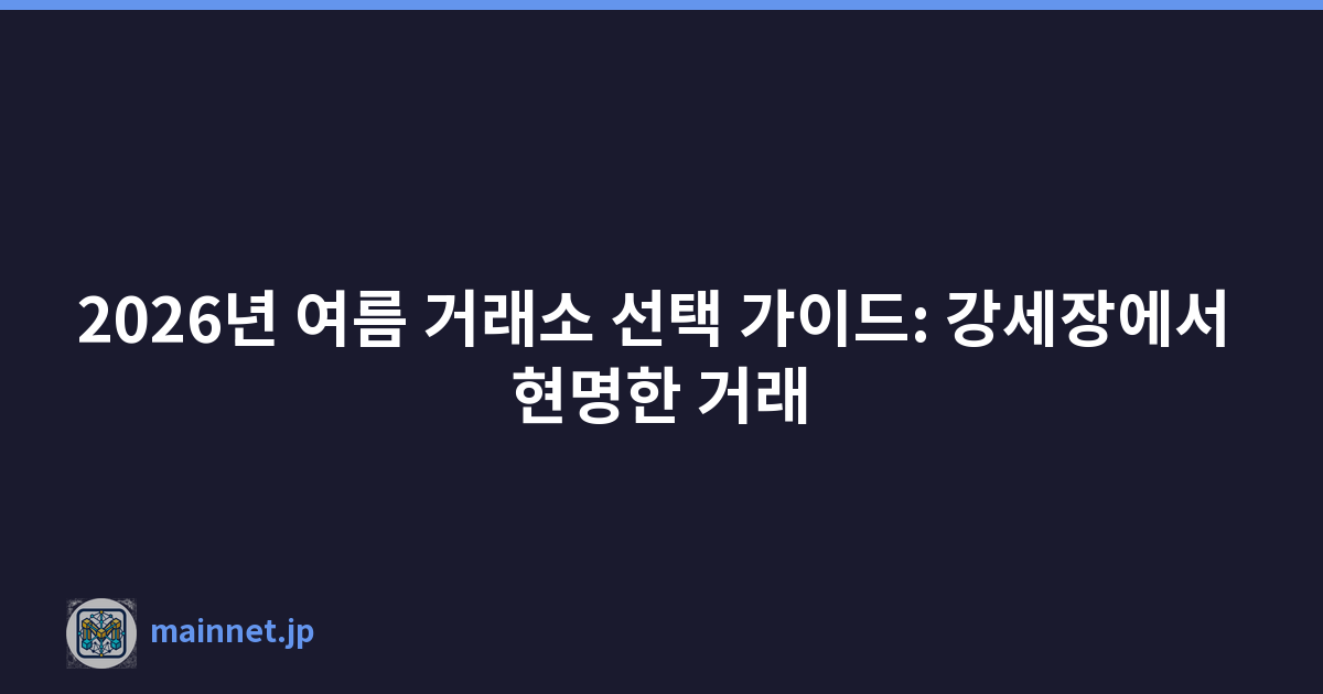 2026년 여름 거래소 선택 가이드: 강세장에서 현명한 거래
