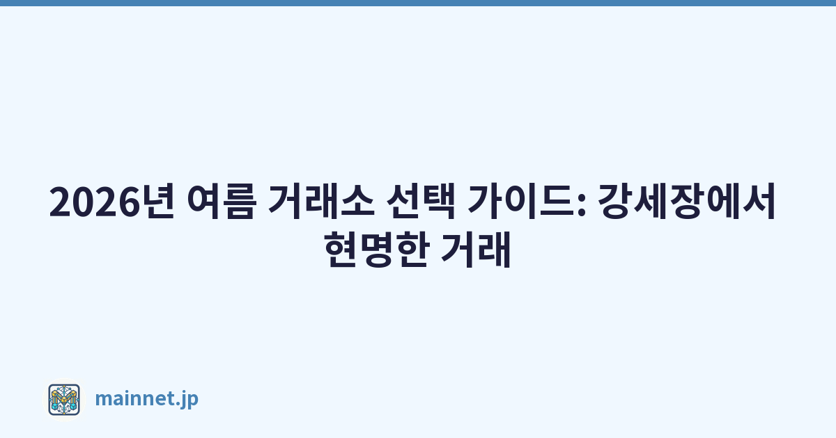 2026년 여름 거래소 선택 가이드: 강세장에서 현명한 거래