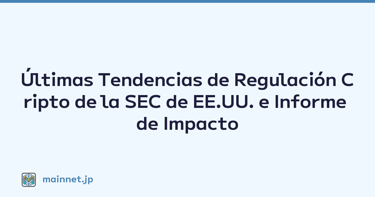Últimas Tendencias de Regulación Cripto de la SEC de EE.UU. e Informe de Impacto en el Mercado
