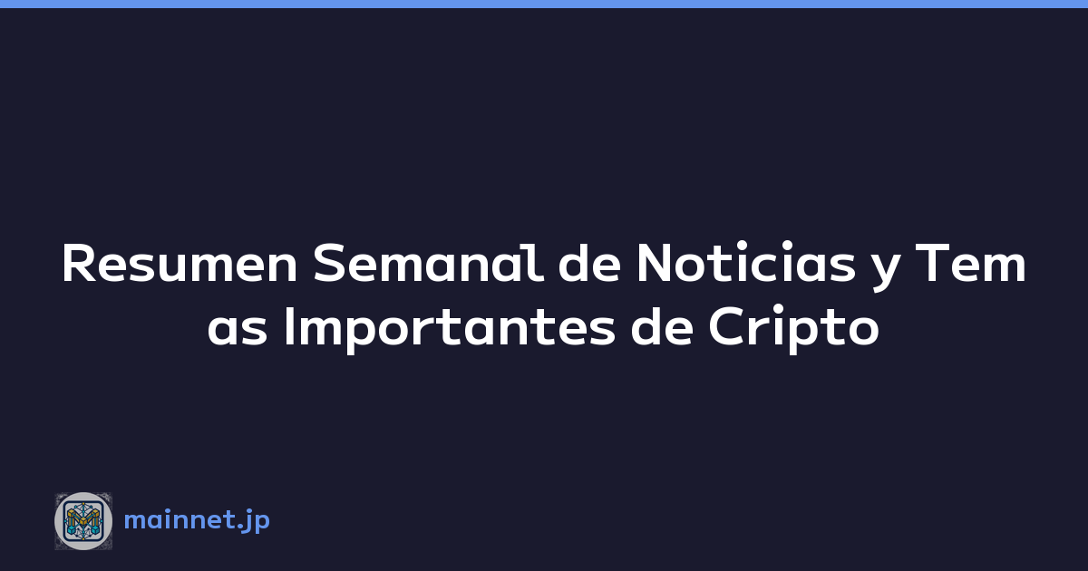 Resumen Semanal de Noticias y Temas Importantes de Cripto