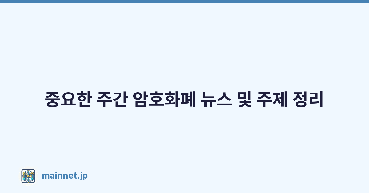 중요한 주간 암호화폐 뉴스 및 주제 정리