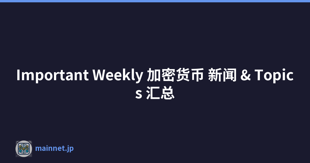 Important Weekly 加密货币 新闻 & Topics 汇总