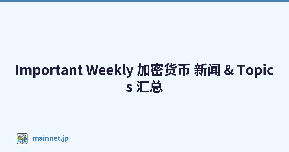 Important Weekly 加密货币 新闻 & Topics 汇总