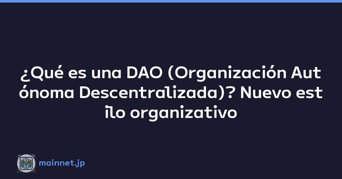 ¿Qué es una DAO (Organización Autónoma Descentralizada)? Nuevo estilo organizativo