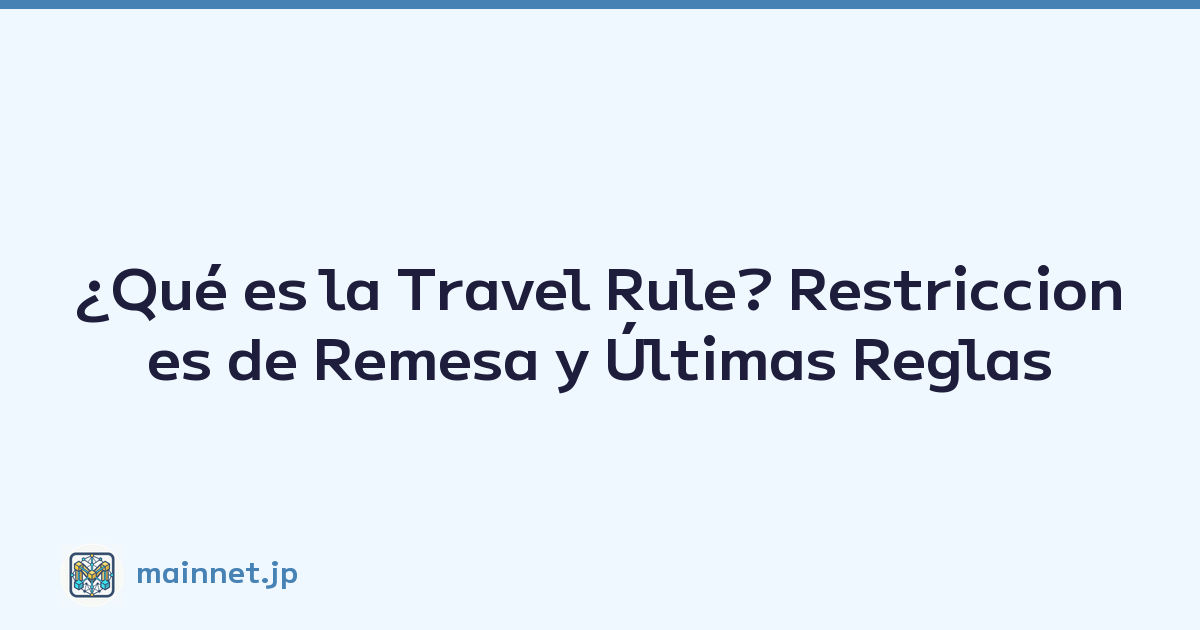 ¿Qué es la Travel Rule? Restricciones de Remesa y Últimas Reglas