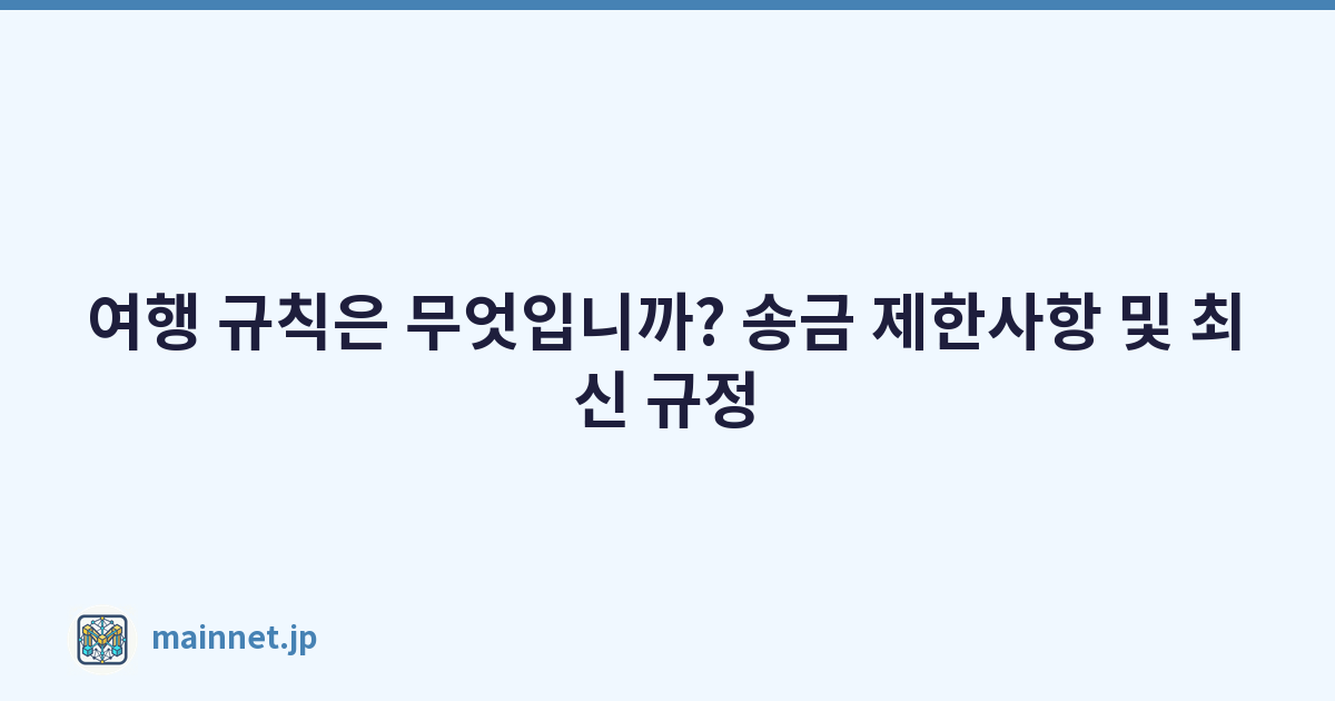 여행 규칙은 무엇입니까? 송금 제한사항 및 최신 규정